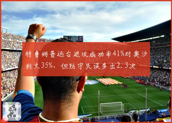 特鲁姆普远台进攻成功率41%对奥沙利文35%,但防守失误多出2.3次
