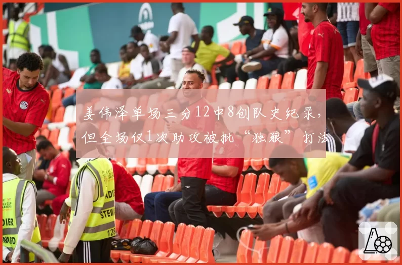 姜伟泽单场三分12中8创队史纪录，但全场仅1次助攻被批“独狼”打法