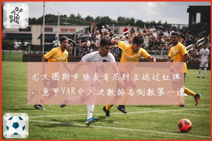 尤文图斯中场麦肯尼肘击逃过红牌，意甲VAR介入次数排名倒数第一遭质疑