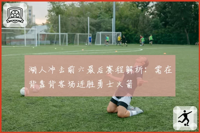 湖人冲击前六最后赛程解析:需在背靠背客场连胜勇士火箭