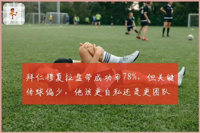 拜仁穆夏拉盘带成功率78%,但关键传球偏少,他该更自私还是更团队?