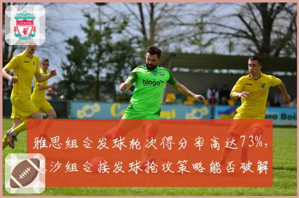 雅思组合发球轮次得分率高达73%,德沙组合接发球抢攻策略能否破解?