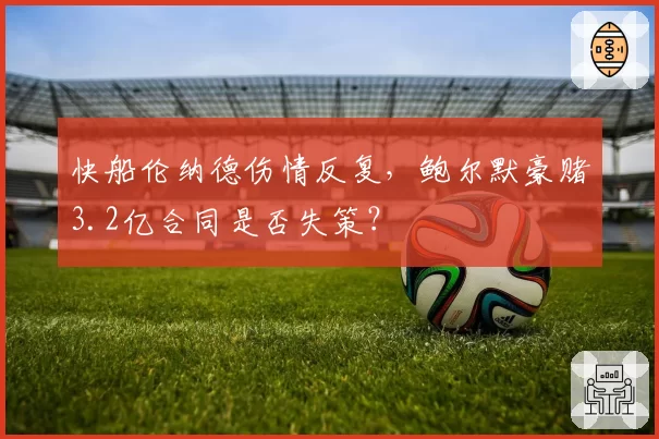 快船伦纳德伤情反复,鲍尔默豪赌3.2亿合同是否失策?