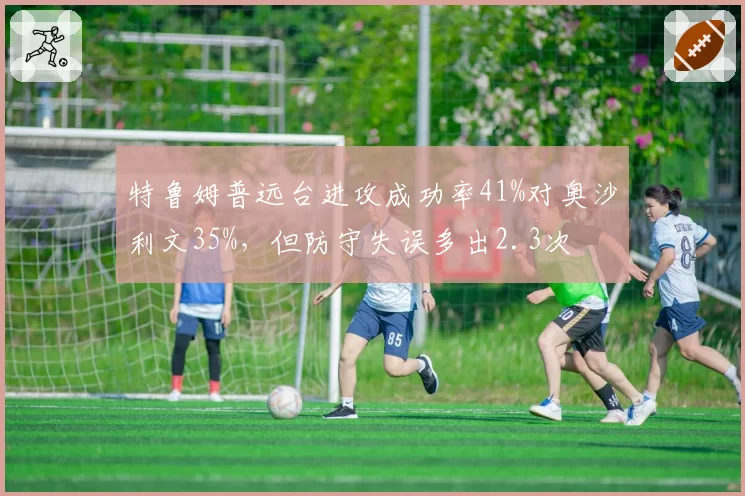 特鲁姆普远台进攻成功率41%对奥沙利文35%,但防守失误多出2.3次