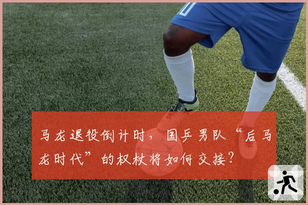 马龙退役倒计时，国乒男队“后马龙时代”的权杖将如何交接？