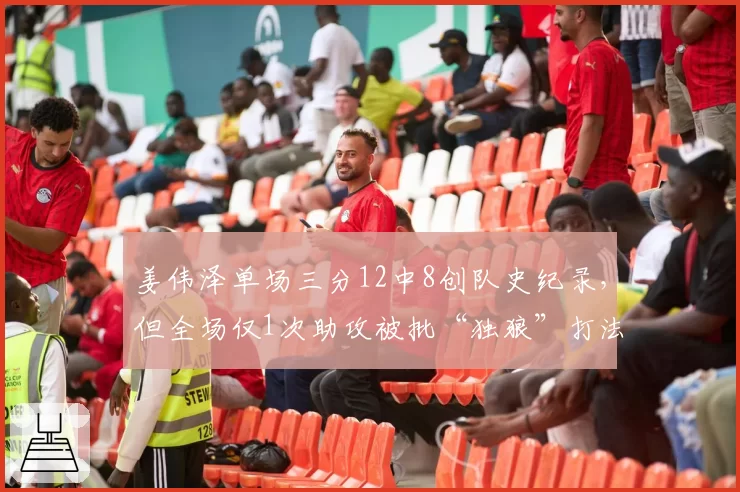 姜伟泽单场三分12中8创队史纪录，但全场仅1次助攻被批“独狼”打法