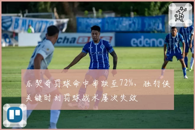 东契奇罚球命中率跌至72%，独行侠关键时刻罚球战术屡次失效