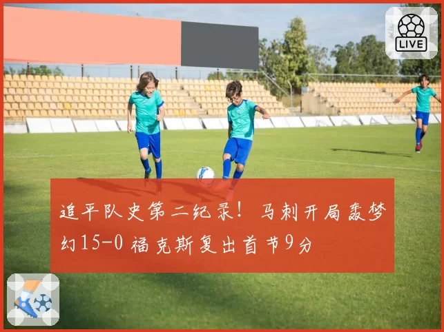 追平队史第二纪录!马刺开局轰梦幻15-0 福克斯复出首节9分