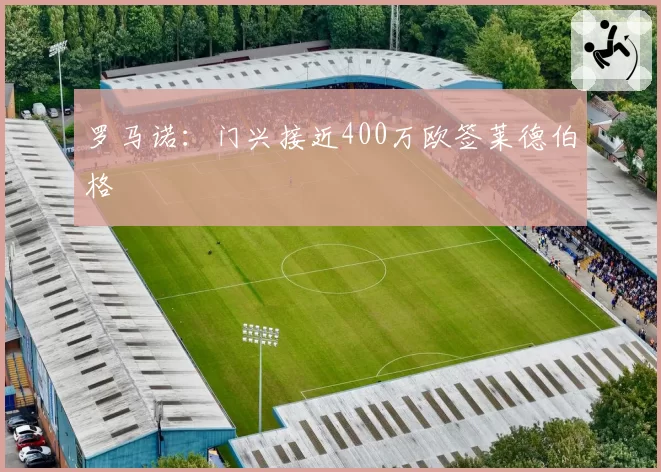罗马诺：门兴接近400万欧签莱德伯格