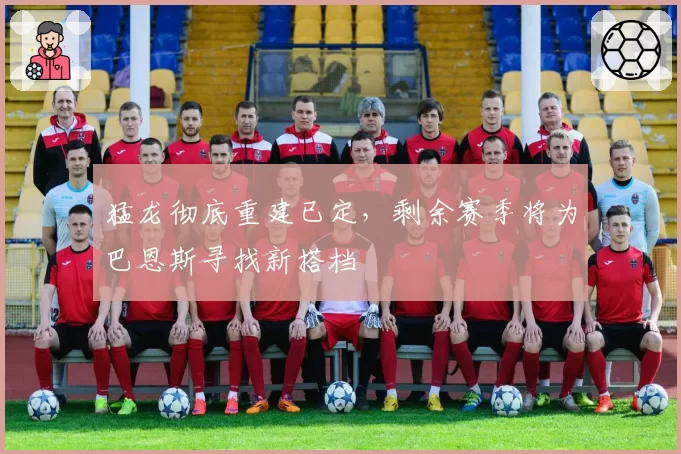 猛龙彻底重建已定,剩余赛季将为巴恩斯寻找新搭档