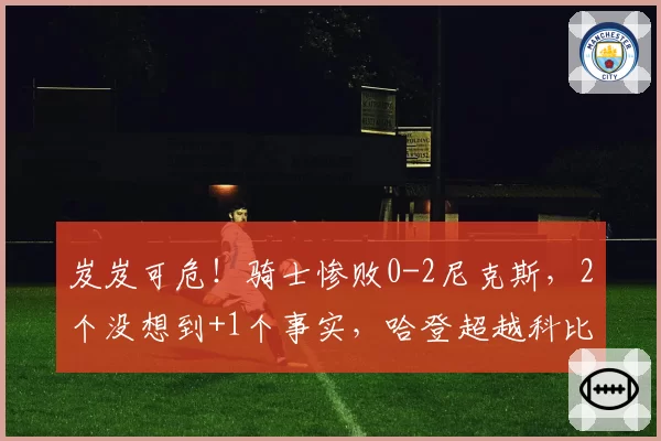 岌岌可危！骑士惨败0-2尼克斯，2个没想到+1个事实，哈登超越科比
