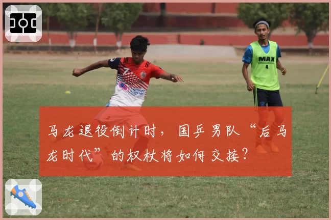 马龙退役倒计时，国乒男队“后马龙时代”的权杖将如何交接？