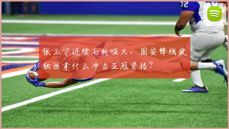 张玉宁连续七轮哑火，国安锋线疲软该拿什么冲击亚冠资格？