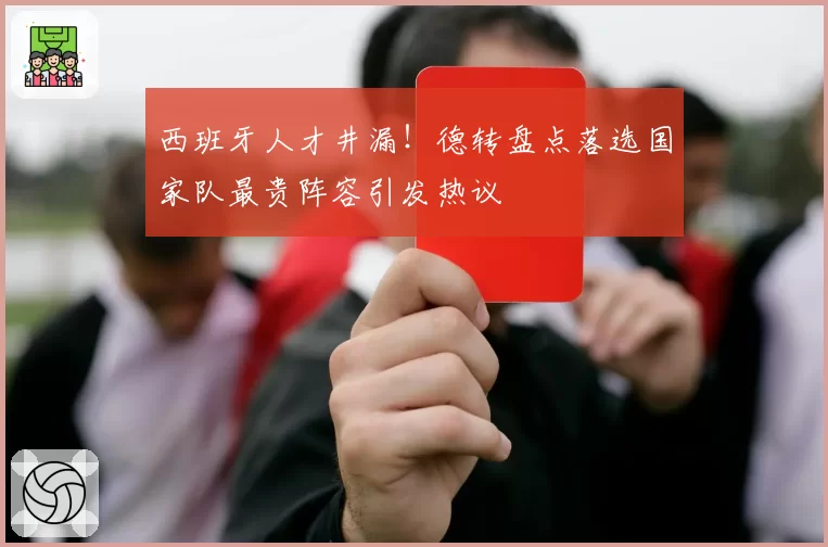 西班牙人才井漏！德转盘点落选国家队最贵阵容引发热议