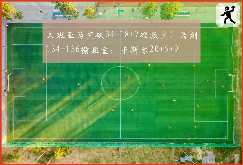 文班亚马空砍34+18+7难救主!马刺134-136输掘金,卡斯尔20+5+9